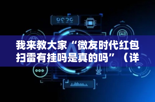 我来教大家“微友时代红包扫雷有挂吗是真的吗”（详细透视教程）-哔哩哔哩