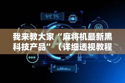 我来教大家“麻将机最新黑科技产品”（详细透视教程）-哔哩哔哩