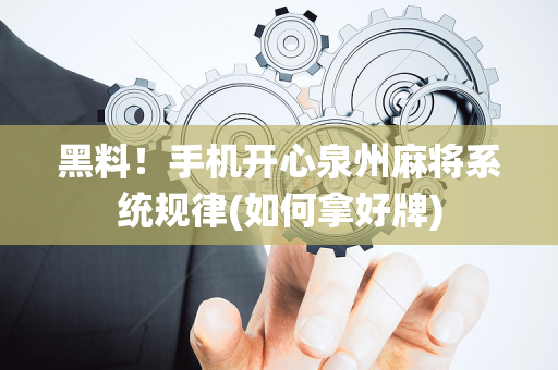 黑料！手机开心泉州麻将系统规律(如何拿好牌)