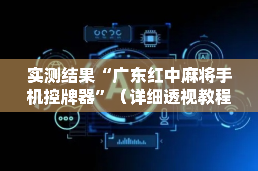 实测结果“广东红中麻将手机控牌器”（详细透视教程）-哔哩哔哩