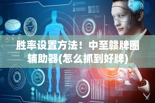 胜率设置方法！中至赣牌圈辅助器(怎么抓到好牌)