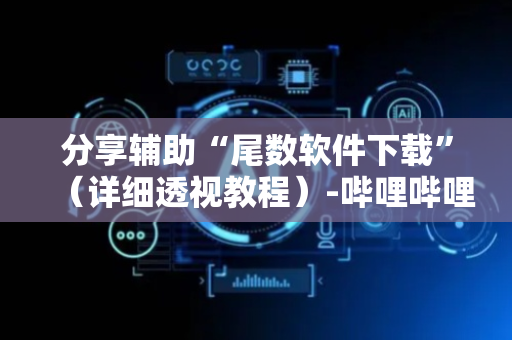 分享辅助“尾数软件下载”（详细透视教程）-哔哩哔哩