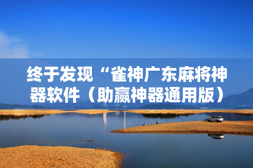 终于发现“雀神广东麻将神器软件（助赢神器通用版）