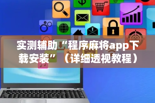 实测辅助“程序麻将app下载安装”（详细透视教程）-哔哩哔哩