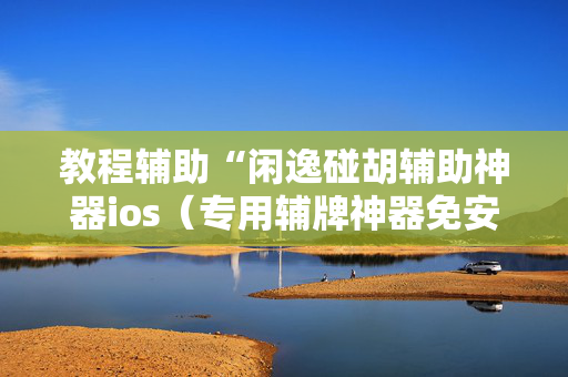 教程辅助“闲逸碰胡辅助神器ios（专用辅牌神器免安装）