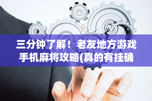 三分钟了解！老友地方游戏手机麻将攻略(真的有挂确实有挂)