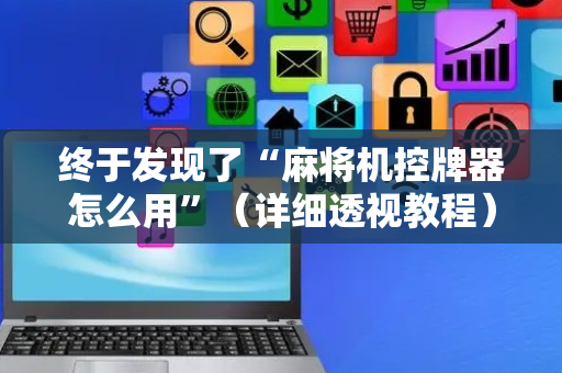 终于发现了“麻将机控牌器怎么用”（详细透视教程）-哔哩哔哩