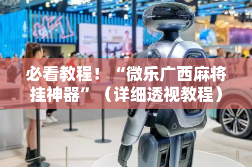 必看教程！“微乐广西麻将挂神器”（详细透视教程）-哔哩哔哩