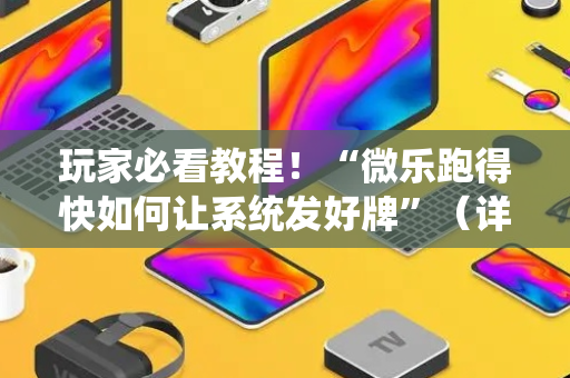玩家必看教程！“微乐跑得快如何让系统发好牌”（详细开挂教程）-哔哩哔哩