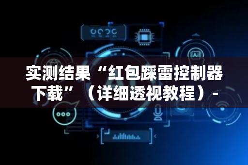 实测结果“红包踩雷控制器下载”（详细透视教程）-哔哩哔哩