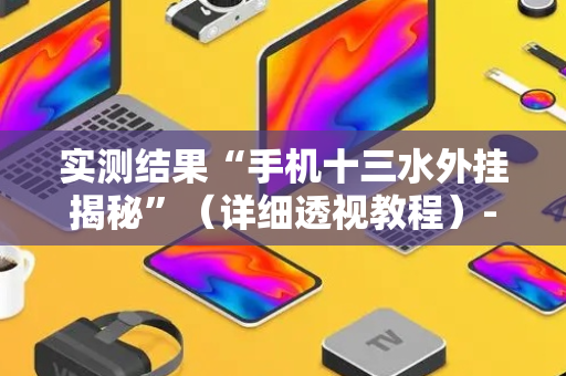 实测结果“手机十三水外挂揭秘”（详细透视教程）-哔哩哔哩