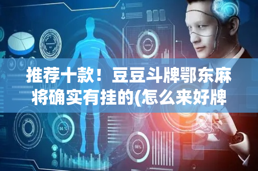 推荐十款！豆豆斗牌鄂东麻将确实有挂的(怎么来好牌)