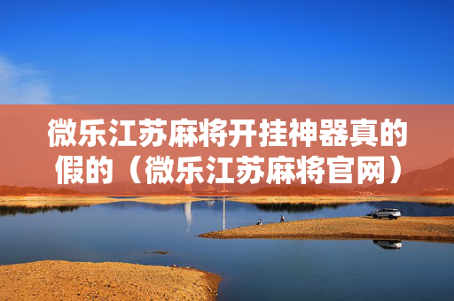 微乐江苏麻将开挂神器真的假的（微乐江苏麻将官网）