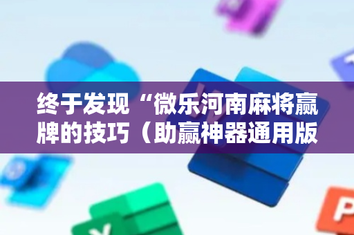 终于发现“微乐河南麻将赢牌的技巧（助赢神器通用版）