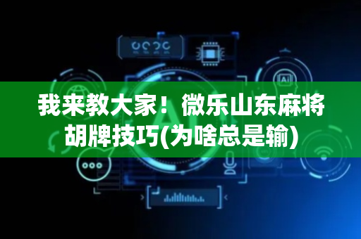 我来教大家！微乐山东麻将胡牌技巧(为啥总是输)