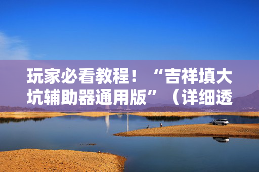 玩家必看教程！“吉祥填大坑辅助器通用版”（详细透视教程）-哔哩哔哩