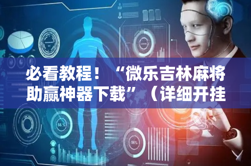 必看教程！“微乐吉林麻将助赢神器下载”（详细开挂教程）-哔哩哔哩