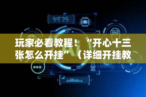玩家必看教程！“开心十三张怎么开挂”（详细开挂教程）-哔哩哔哩
