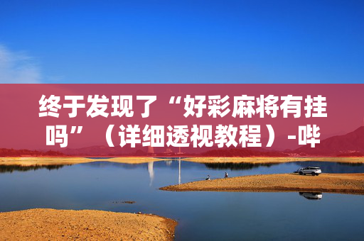 终于发现了“好彩麻将有挂吗”（详细透视教程）-哔哩哔哩