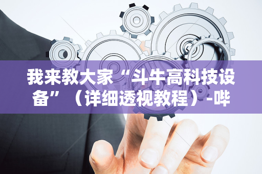 我来教大家“斗牛高科技设备”（详细透视教程）-哔哩哔哩