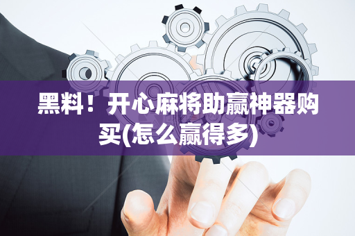 黑料！开心麻将助赢神器购买(怎么赢得多)