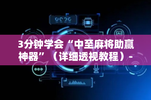 3分钟学会“中至麻将助赢神器”（详细透视教程）-哔哩哔哩