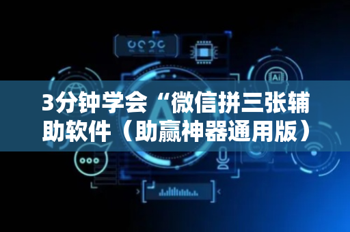 3分钟学会“微信拼三张辅助软件（助赢神器通用版）