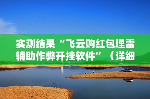 实测结果“飞云购红包埋雷辅助作弊开挂软件”（详细透视教程）-哔哩哔哩