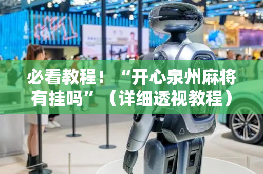 必看教程！“开心泉州麻将有挂吗”（详细透视教程）-哔哩哔哩