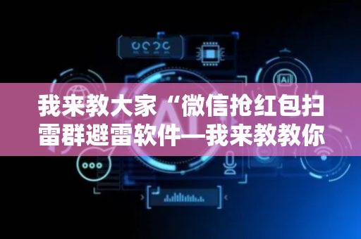 我来教大家“微信抢红包扫雷群避雷软件—我来教教你怎么开挂”（详细透视教程）-哔哩哔哩