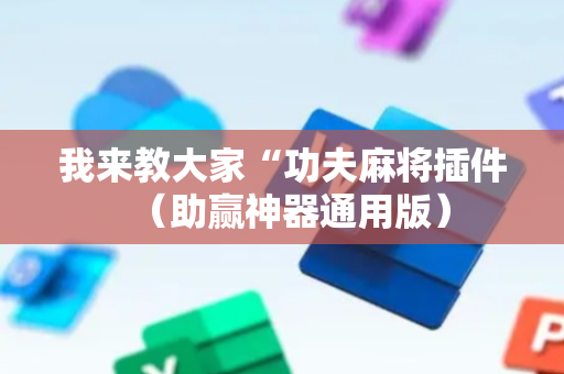 我来教大家“功夫麻将插件（助赢神器通用版）