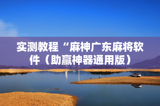 实测教程“麻神广东麻将软件（助赢神器通用版）