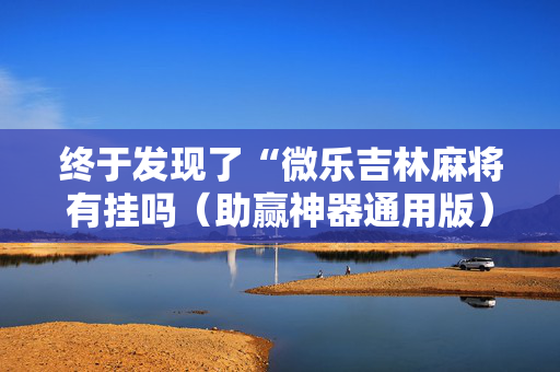 终于发现了“微乐吉林麻将有挂吗（助赢神器通用版）