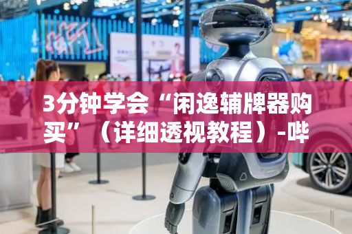 3分钟学会“闲逸辅牌器购买”（详细透视教程）-哔哩哔哩