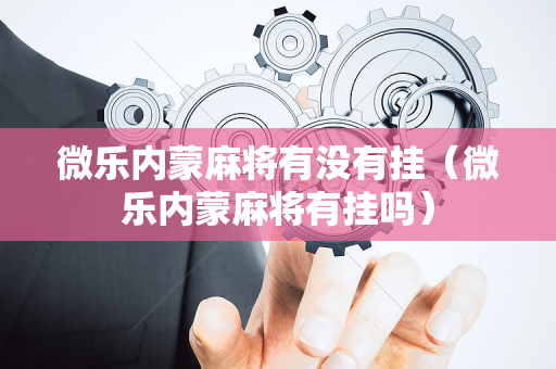 微乐内蒙麻将有没有挂（微乐内蒙麻将有挂吗）