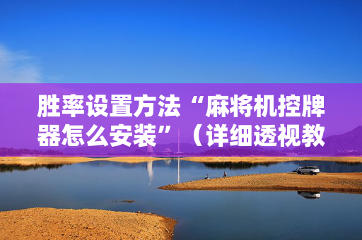 胜率设置方法“麻将机控牌器怎么安装”（详细透视教程）-哔哩哔哩