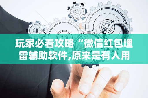玩家必看攻略“微信红包埋雷辅助软件,原来是有人用开挂”（详细透视教程）-哔哩哔哩