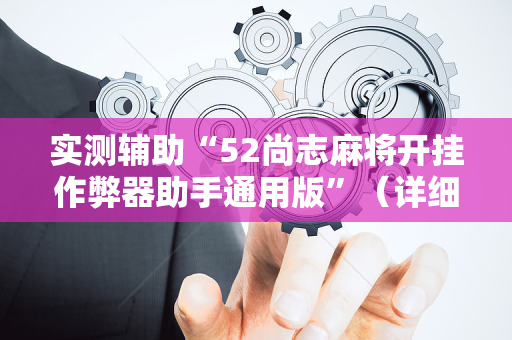 实测辅助“52尚志麻将开挂作弊器助手通用版”（详细透视教程）-哔哩哔哩