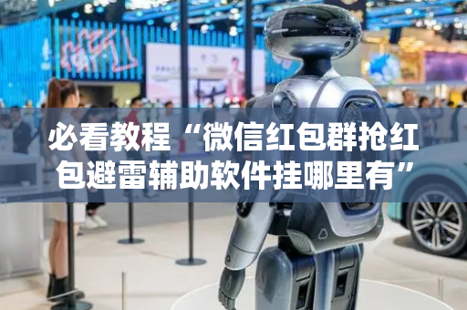 必看教程“微信红包群抢红包避雷辅助软件挂哪里有”（详细透视教程）-哔哩哔哩