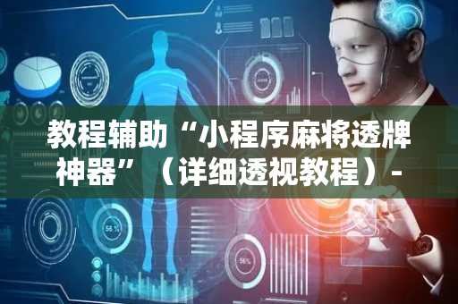 教程辅助“小程序麻将透牌神器”（详细透视教程）-哔哩哔哩