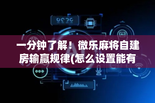 一分钟了解！微乐麻将自建房输赢规律(怎么设置能有好牌)
