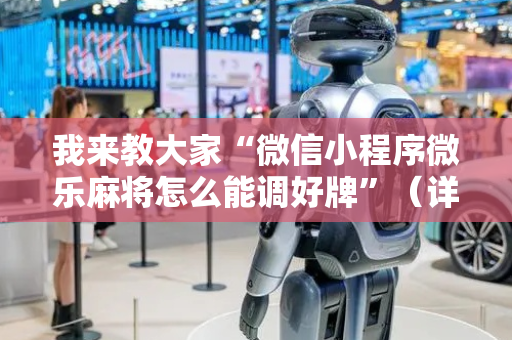 我来教大家“微信小程序微乐麻将怎么能调好牌”（详细透视教程）-哔哩哔哩