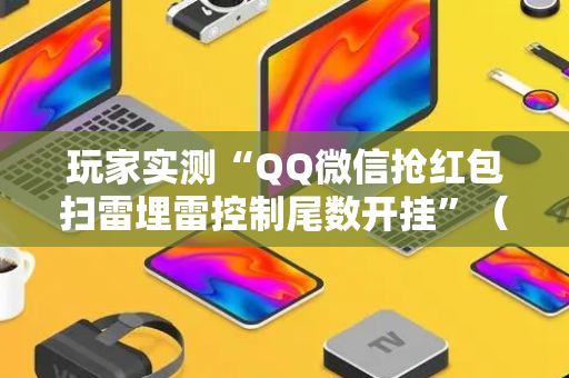 玩家实测“QQ微信抢红包扫雷埋雷控制尾数开挂”（详细透视教程）-哔哩哔哩
