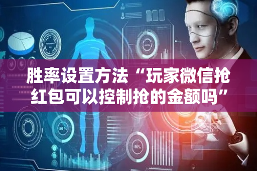 胜率设置方法“玩家微信抢红包可以控制抢的金额吗”（详细透视教程）-哔哩哔哩