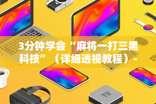 3分钟学会“麻将一打三黑科技”（详细透视教程）-哔哩哔哩