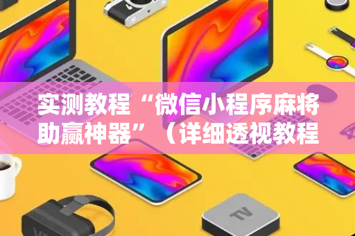 实测教程“微信小程序麻将助赢神器”（详细透视教程）-哔哩哔哩
