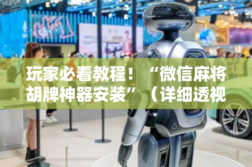 玩家必看教程！“微信麻将胡牌神器安装”（详细透视教程）-哔哩哔哩