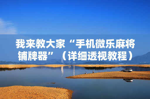 我来教大家“手机微乐麻将铺牌器”（详细透视教程）-哔哩哔哩