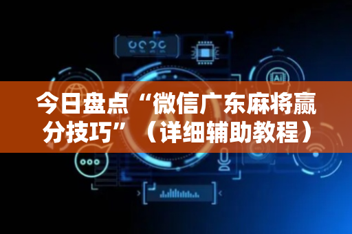 今日盘点“微信广东麻将赢分技巧”（详细辅助教程）-哔哩哔哩
