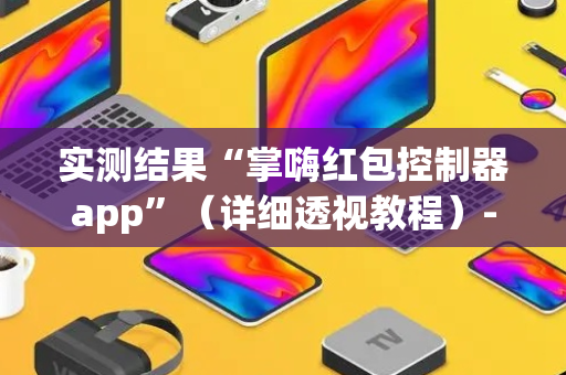 实测结果“掌嗨红包控制器app”（详细透视教程）-哔哩哔哩
